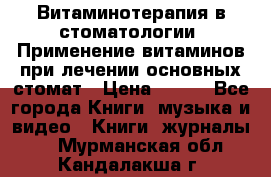 Витаминотерапия в стоматологии  Применение витаминов при лечении основных стомат › Цена ­ 257 - Все города Книги, музыка и видео » Книги, журналы   . Мурманская обл.,Кандалакша г.